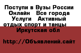 Поступи в Вузы России Онлайн - Все города Услуги » Активный отдых,спорт и танцы   . Иркутская обл.